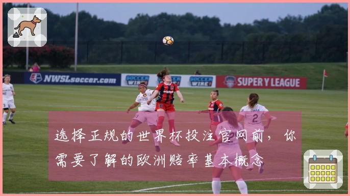 选择正规的世界杯投注官网前，你需要了解的欧洲赔率基本概念