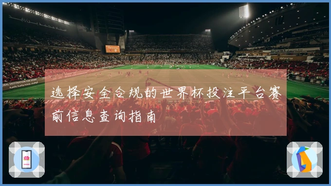 选择安全合规的世界杯投注平台赛前信息查询指南