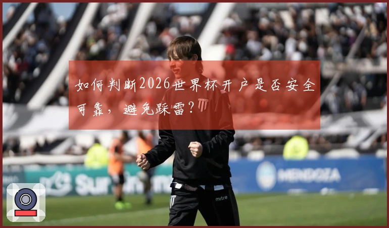 如何判断2026世界杯开户是否安全可靠，避免踩雷？