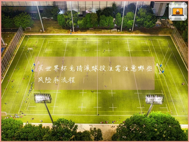 买世界杯竞猜滚球投注需注意哪些风险和流程