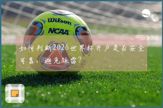 如何判断2026世界杯开户是否安全可靠，避免踩雷？